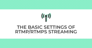 THE BASIC SETTINGS OF RTMP/RTMPS STREAMING