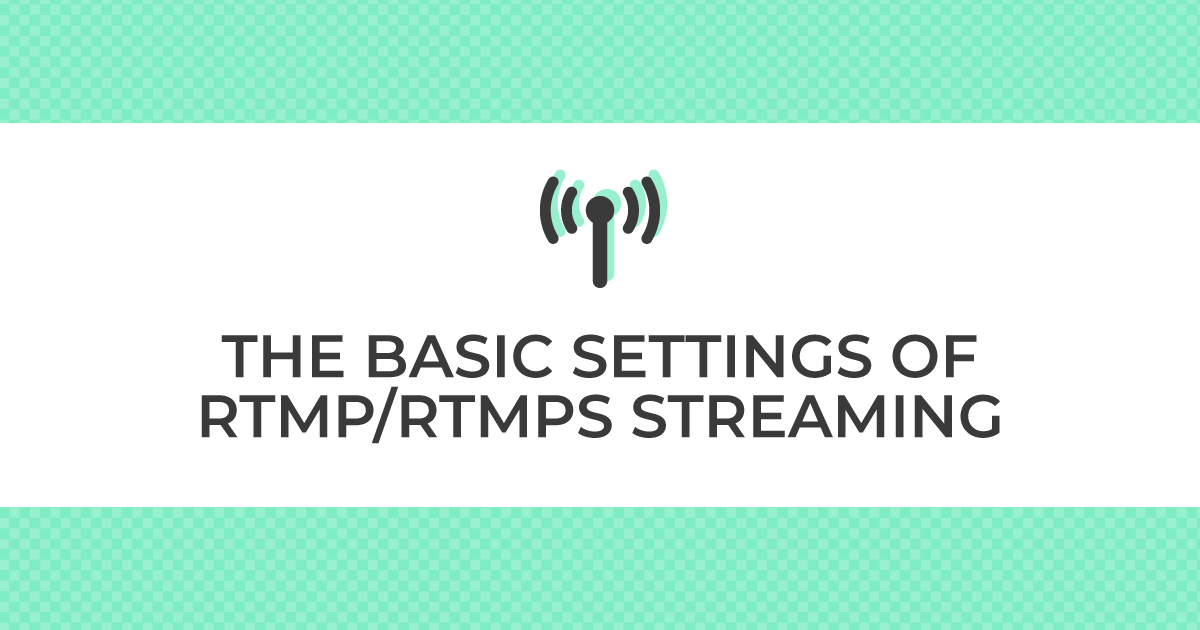 THE BASIC SETTINGS OF RTMP/RTMPS STREAMING